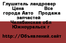 Глушитель ландровер . › Цена ­ 15 000 - Все города Авто » Продажа запчастей   . Челябинская обл.,Южноуральск г.